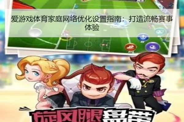 爱游戏体育家庭网络优化设置指南：打造流畅赛事体验